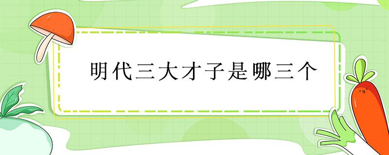 明代三大才子是哪三个（明代的三大才子是哪三个）