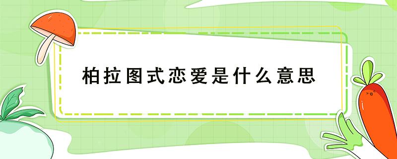 柏拉图式恋爱是什么意思 已婚男女柏拉图式恋爱是什么意思