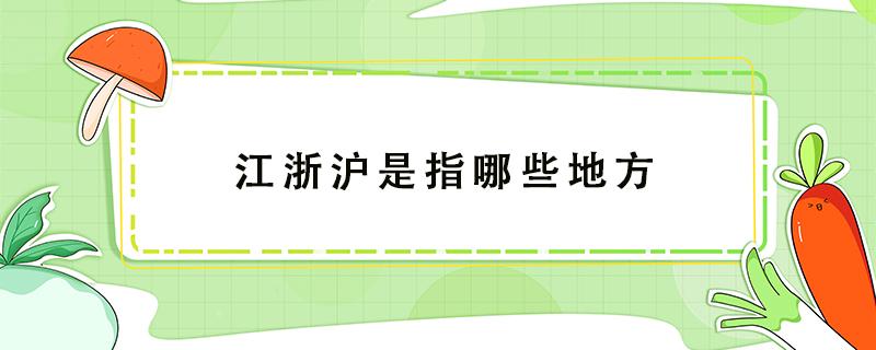 江浙沪是指哪些地方 江浙沪是指哪些地方包括福建吗