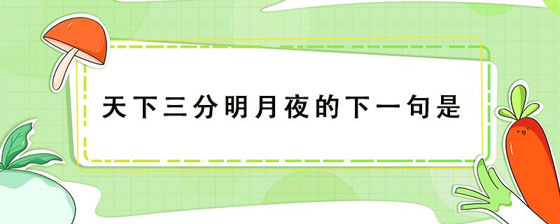 天下三分明月夜的下一句是（天下三分明月夜的下一句是一片孤城万仞山）