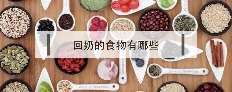 回奶的食物有哪些（什么东西吃了会回奶的食物有哪些）