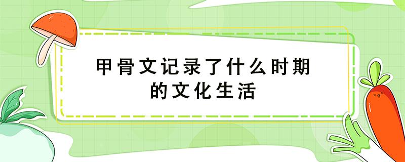 甲骨文记录了什么时期的文化生活 自叙帖作者是谁