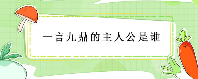 一言九鼎的主人公是谁（一言九鼎的主人公是谁 百度知道）