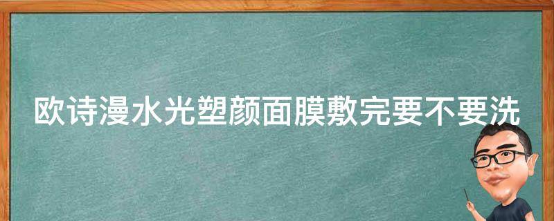 欧诗漫水光塑颜面膜敷完要不要洗