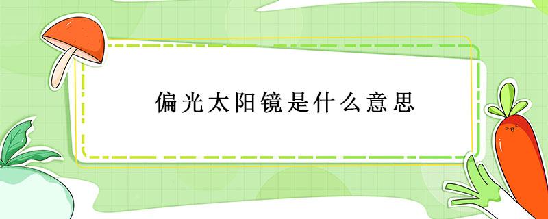 偏光太阳镜是什么意思（儿童偏光太阳镜是什么意思）