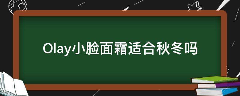 Olay小脸面霜适合秋冬吗 olay面霜适合什么肤质