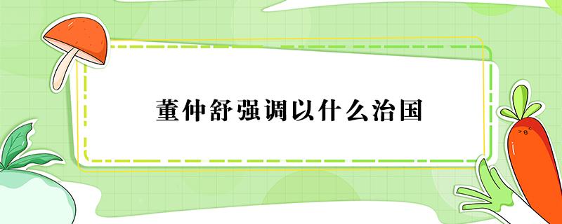 董仲舒强调以什么治国（君王治理国家董仲舒强调以什么治国）