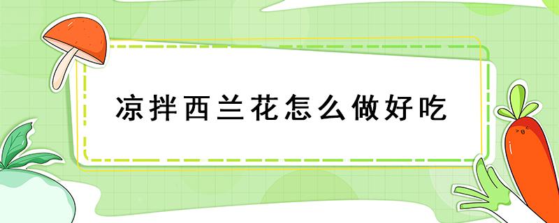 凉拌西兰花怎么做好吃 凉拌西兰花怎么做好吃又简单