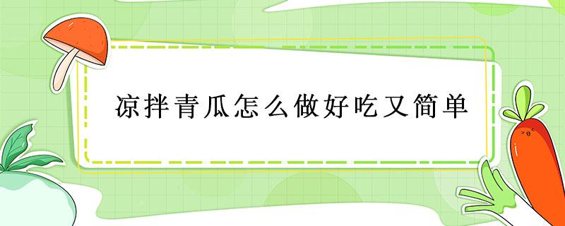 凉拌青瓜怎么做好吃又简单 凉拌青瓜怎么做好吃又简单步骤