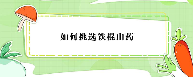 如何挑选铁棍山药 如何挑选铁棍山药淮山?