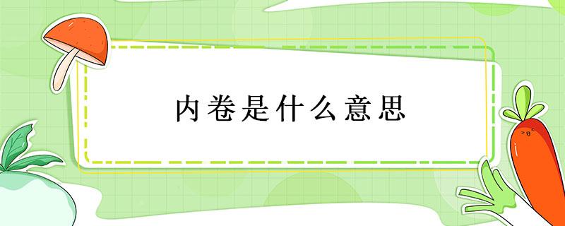 内卷是什么意思（内卷是什么意思通俗易懂理解）