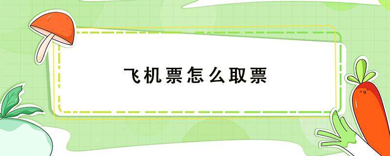 飞机票怎么取票（在携程上买的飞机票怎么取票）