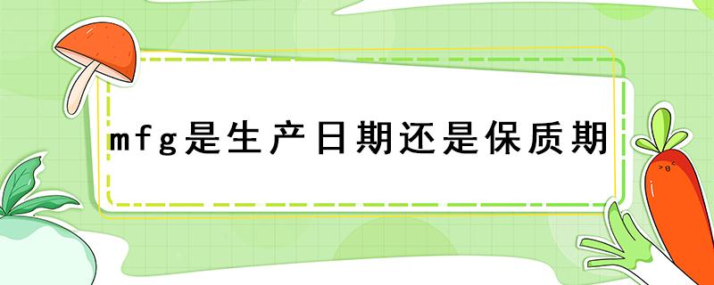 mfg是生产日期还是保质期 lot是生产日期还是保质期