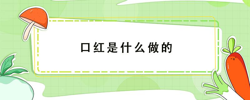 口红是什么做的 现在的口红是什么做的