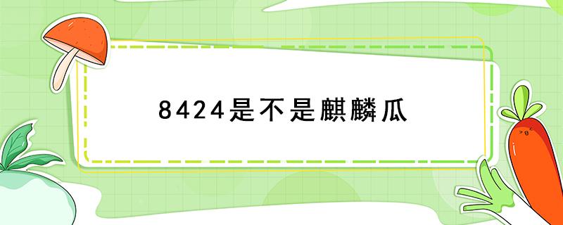 8424是不是麒麟瓜 8424跟麒麟瓜一样吗