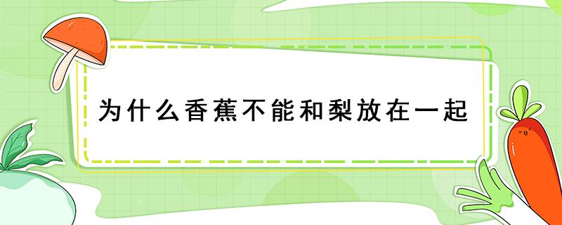 为什么香蕉不能和梨放在一起（梨可以和香蕉一起吃,回答是或不是）