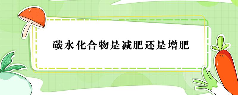 碳水化合物是减肥还是增肥 碳水化合物是减肥吗