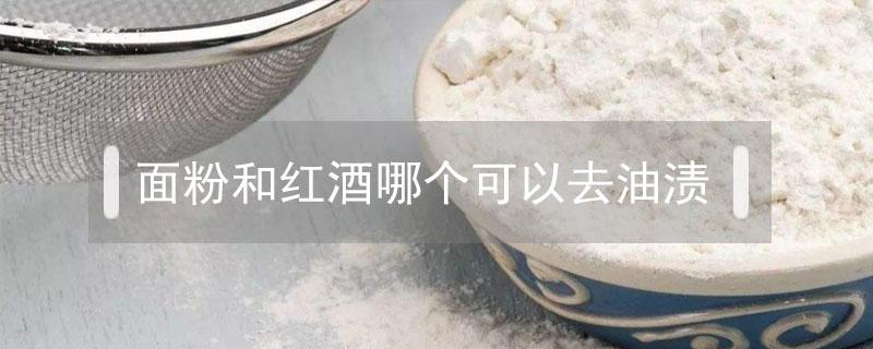 面粉和红酒哪个可以去油渍 淀粉可以去油渍吗