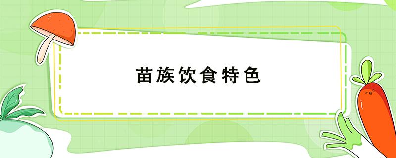 苗族饮食特色（苗族饮食特色与文化含义）