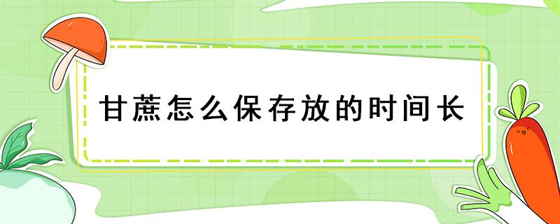 甘蔗怎么保存放的时间长 甘蔗保存时间多长