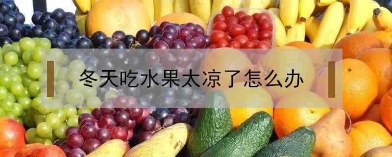 冬天吃水果太凉了怎么办（冬天吃水果太冷了怎么办）