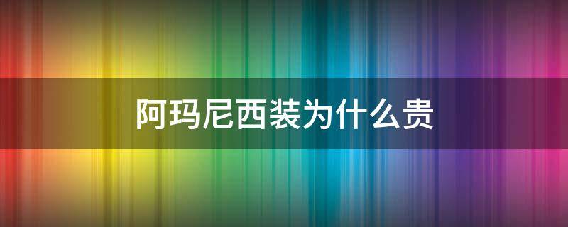 阿玛尼西装为什么贵（阿玛尼男装为什么那么贵）