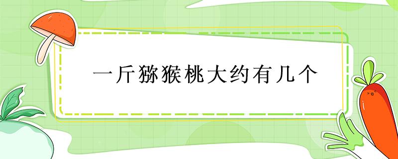 一斤猕猴桃大约有几个（1斤猕猴桃有几个）