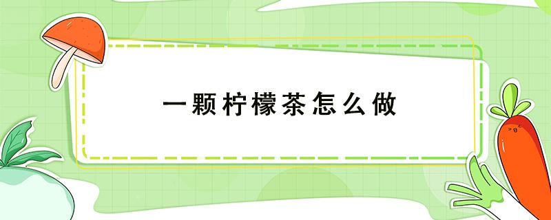 一颗柠檬茶怎么做 自己做的柠檬茶