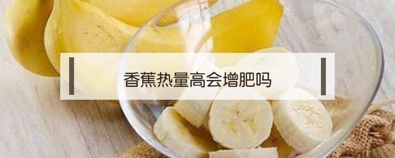 香蕉热量高会增肥吗（香蕉热量高不高?减肥的人能吃吗）