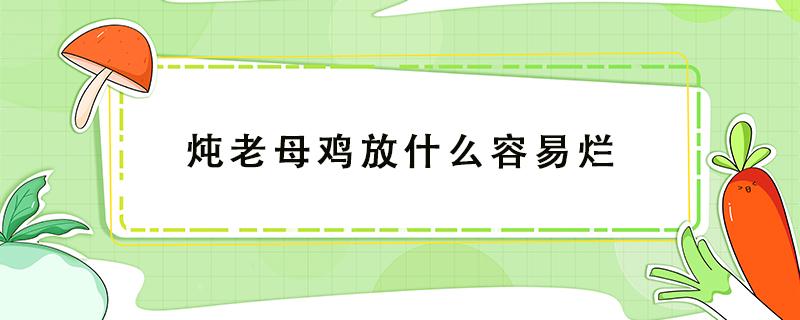 炖老母鸡放什么容易烂 炖老母鸡放啥容易烂