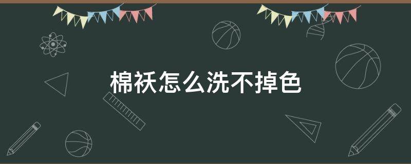 棉袄怎么洗不掉色 棉袄掉色了怎么办