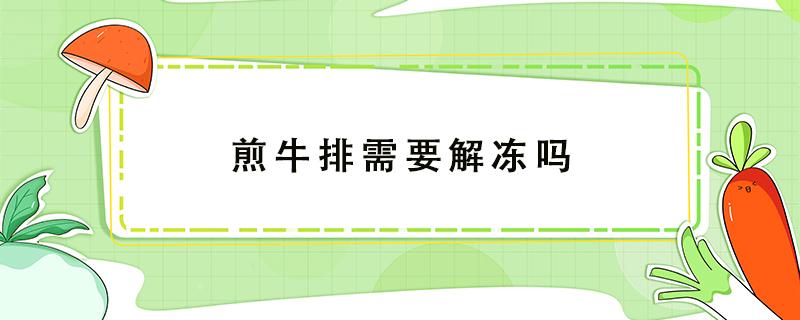 煎牛排需要解冻吗（空气炸锅煎牛排需要解冻吗）