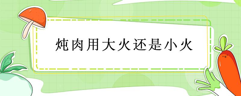 炖肉用大火还是小火 高压锅炖肉用大火还是小火