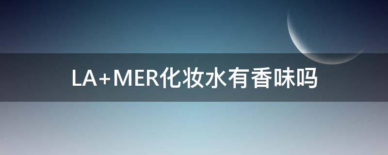 LA MER化妆水有香味吗