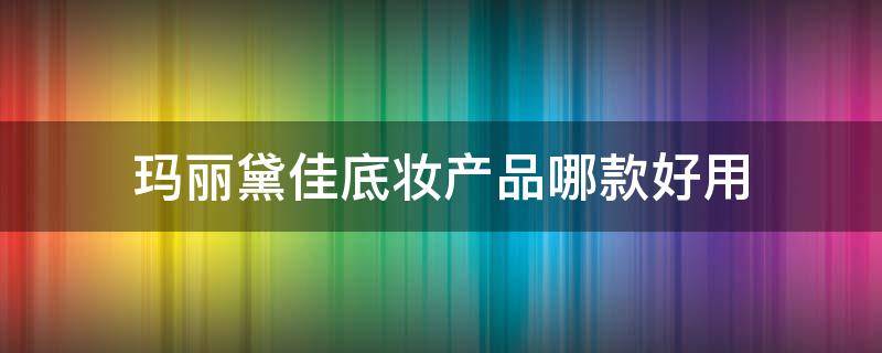 玛丽黛佳底妆产品哪款好用 玛丽黛佳哪款粉底液好用