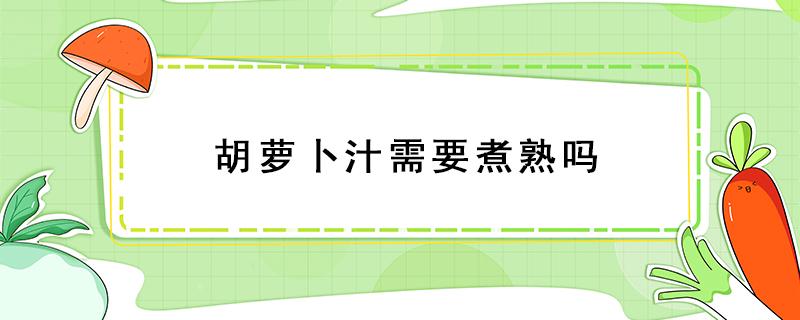 胡萝卜汁需要煮熟吗 胡萝卜汁是要煮熟吗