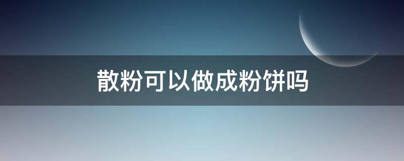 散粉可以做成粉饼吗 如何将散粉做成粉饼