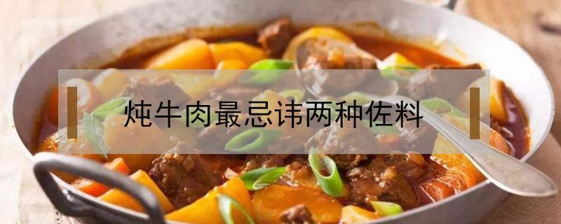 炖牛肉最忌讳两种佐料（炖牛肉最忌讳两种佐料怎样做五香驴肉）