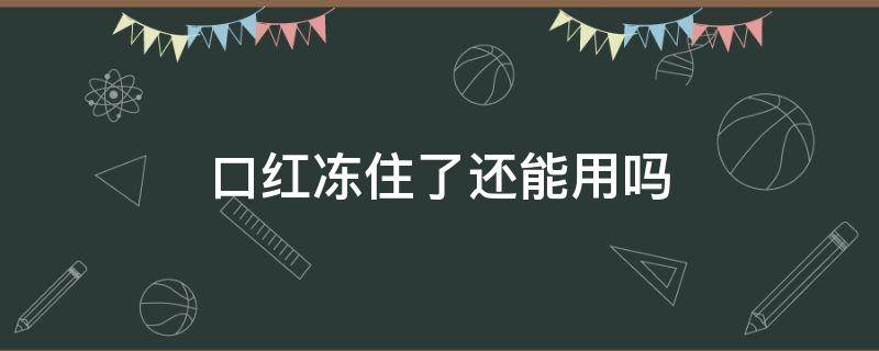 口红冻住了还能用吗 口红冷冻了还能用吗