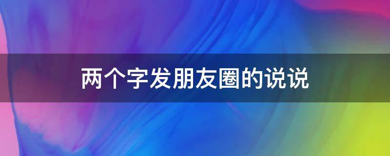 两个字发朋友圈的说说 发朋友圈的句子 两个字