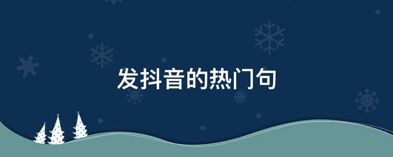 发抖音的热门句 抖音里最热门的句子