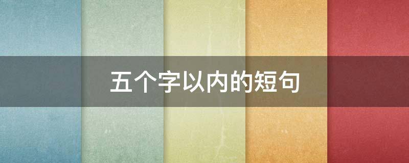 五个字以内的短句 短句子大全5字以内