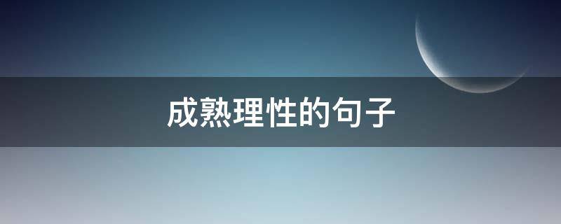 成熟理性的句子 一段成熟而理性的话