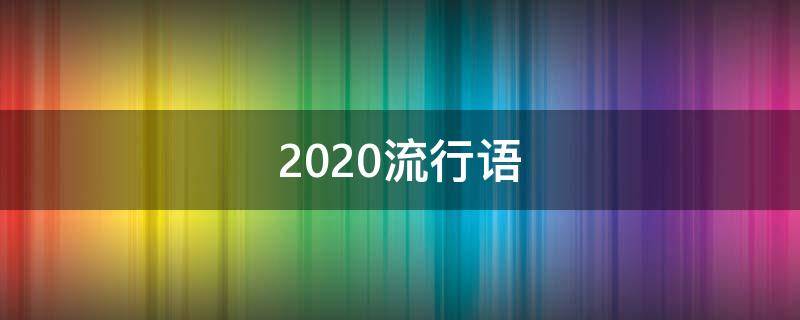 2020流行语 2020流行语作文议论文800字