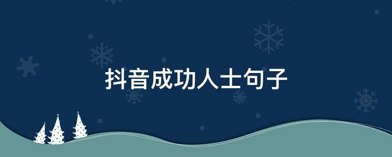 抖音成功人士句子（成功人士的抖音个性说说）