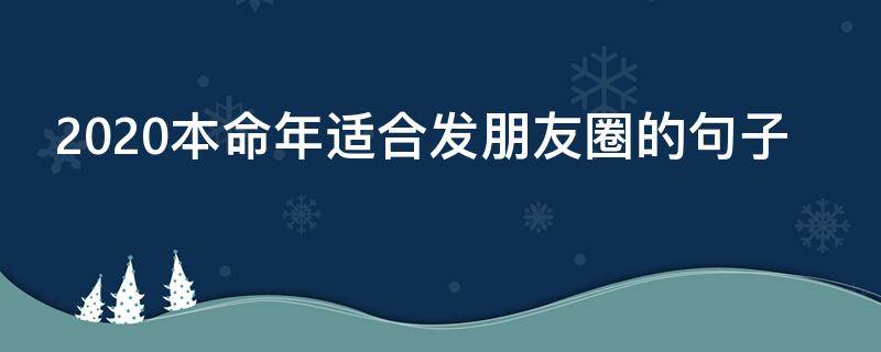 2020本命年适合发朋友圈的句子（适合本命年发朋友圈的句子2021）