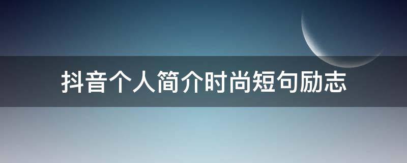 抖音个人简介时尚短句励志（适合抖音个人简介的句子记录生活的宝妈）