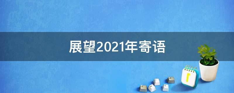 展望2021年寄语 展望2021年寄语工作