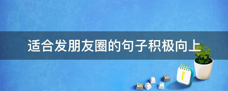 适合发朋友圈的句子积极向上 朋友圈发积极向上的说说