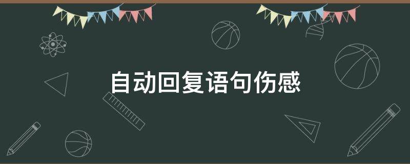 自动回复语句伤感 自动回复内容伤感短句